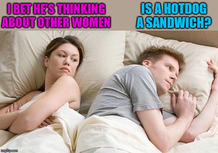 What are your thoughts? ;) | IS A HOTDOG A SANDWICH? I BET HE'S THINKING ABOUT OTHER WOMEN | image tagged in i bet he's thinking about other women,hotdogs,food,sandwich,44colt | made w/ Imgflip meme maker