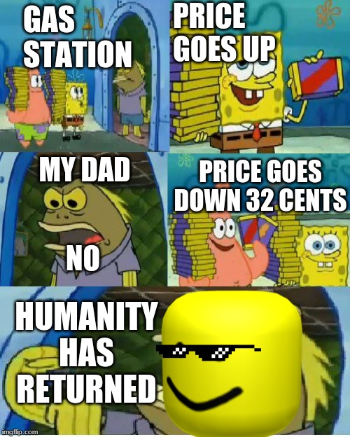 Chocolate Spongebob Meme | PRICE GOES UP; GAS STATION; MY DAD; PRICE GOES DOWN 32 CENTS; NO; HUMANITY HAS RETURNED | image tagged in memes,chocolate spongebob | made w/ Imgflip meme maker