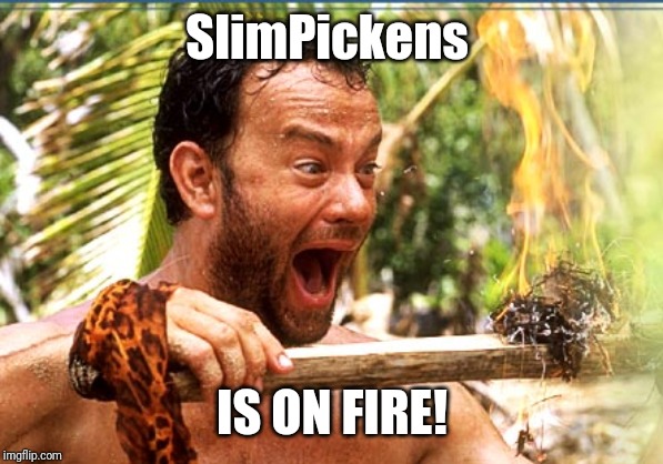 Castaway Fire Meme | SlimPickens IS ON FIRE! | image tagged in memes,castaway fire | made w/ Imgflip meme maker