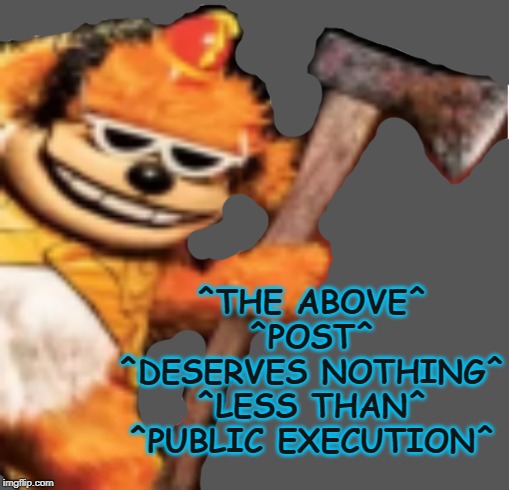 use this however thou wilt. | ^THE ABOVE^ ^POST^ ^DESERVES NOTHING^ ^LESS THAN^ ^PUBLIC EXECUTION^ | image tagged in banana splits,the above post | made w/ Imgflip meme maker