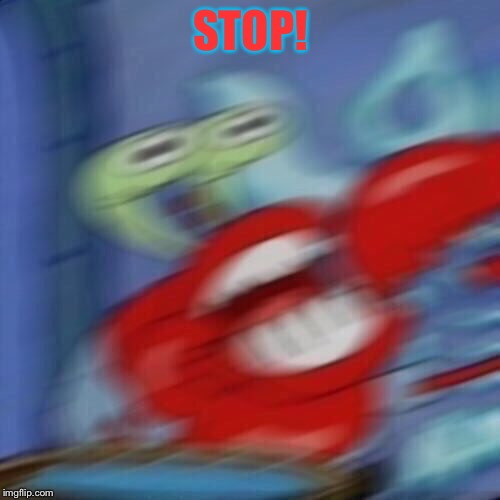 Mr krabs blur | STOP! | image tagged in mr krabs blur | made w/ Imgflip meme maker