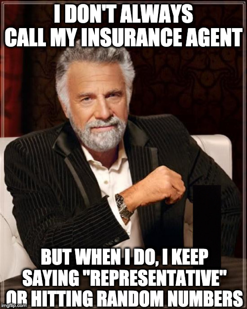 The Most Interesting Man In The World | I DON'T ALWAYS CALL MY INSURANCE AGENT; BUT WHEN I DO, I KEEP SAYING "REPRESENTATIVE" OR HITTING RANDOM NUMBERS | image tagged in memes,the most interesting man in the world | made w/ Imgflip meme maker
