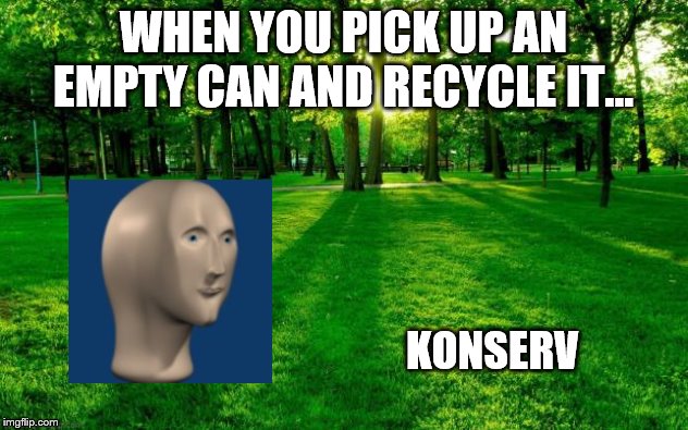 Landscape | WHEN YOU PICK UP AN EMPTY CAN AND RECYCLE IT... KONSERV | image tagged in landscape | made w/ Imgflip meme maker