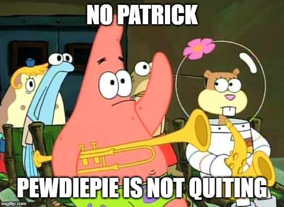 Patrick Raises Hand | NO PATRICK; PEWDIEPIE IS NOT QUITING | image tagged in patrick raises hand | made w/ Imgflip meme maker
