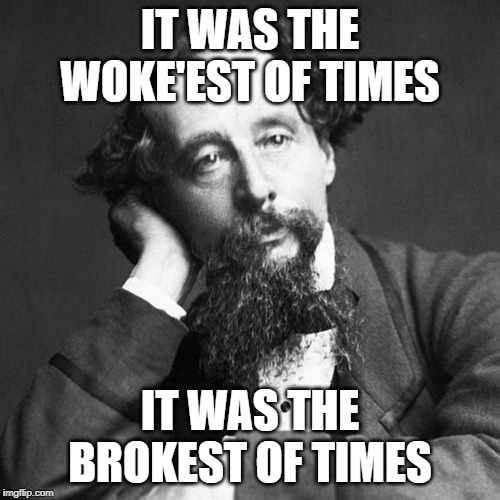 Charles Dickens | IT WAS THE WOKE'EST OF TIMES; IT WAS THE BROKEST OF TIMES | image tagged in charles dickens | made w/ Imgflip meme maker