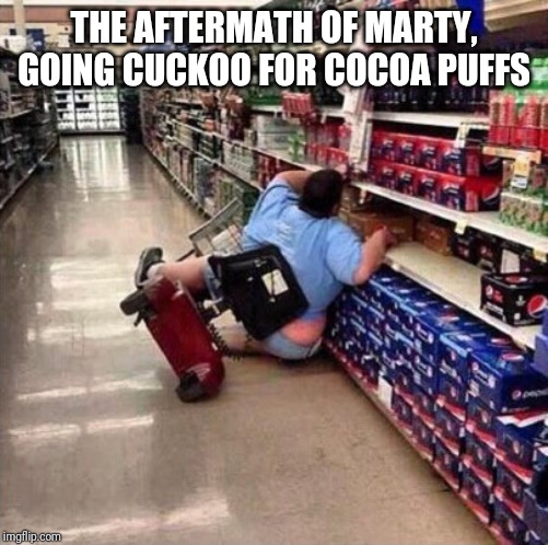 Fat Person Falling Over | THE AFTERMATH OF MARTY, GOING CUCKOO FOR COCOA PUFFS | image tagged in fat person falling over | made w/ Imgflip meme maker