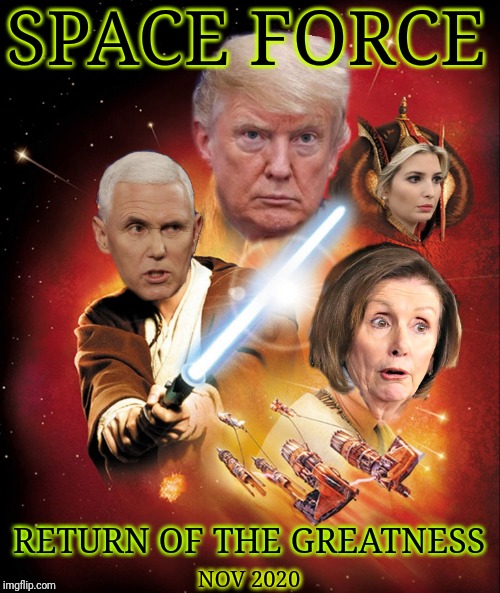 Trump 2020 space force | SPACE FORCE; RETURN OF THE GREATNESS; NOV 2020 | image tagged in nancy pelosi is crazy,president trump | made w/ Imgflip meme maker