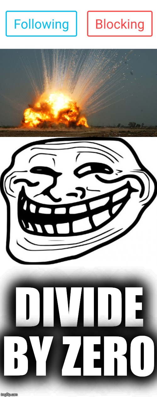 Imgflip News of the day.  Now you can block users you are following.  Or just block them. | DIVIDE BY ZERO | image tagged in memes,troll face,divide by zero explosion,followers,blocked | made w/ Imgflip meme maker