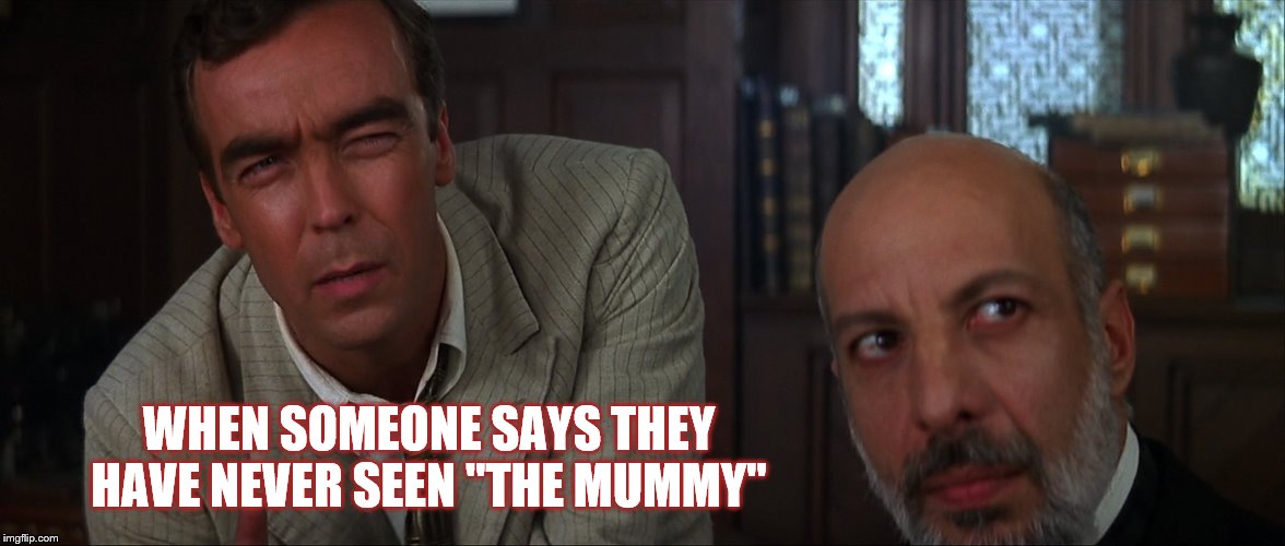 Makes me wonder, what rock did you hide under? | WHEN SOMEONE SAYS THEY HAVE NEVER SEEN "THE MUMMY" | image tagged in the mummy | made w/ Imgflip meme maker