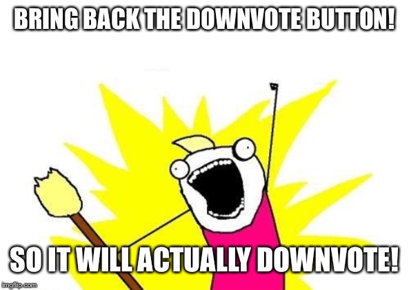 X All The Y | BRING BACK THE DOWNVOTE BUTTON! SO IT WILL ACTUALLY DOWNVOTE! | image tagged in memes,x all the y | made w/ Imgflip meme maker