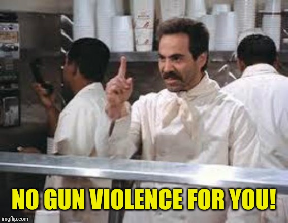 No soup | NO GUN VIOLENCE FOR YOU! | image tagged in no soup | made w/ Imgflip meme maker