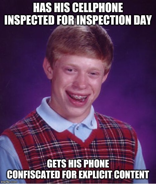 .........And gets suspended from school | HAS HIS CELLPHONE INSPECTED FOR INSPECTION DAY; GETS HIS PHONE CONFISCATED FOR EXPLICIT CONTENT | image tagged in memes,bad luck brian,phone,inspection,day,suspension | made w/ Imgflip meme maker