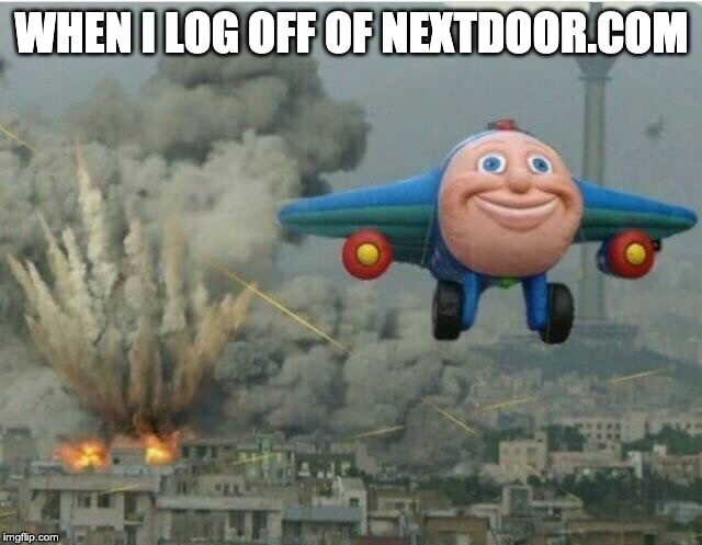 Jay jay the plane | WHEN I LOG OFF OF NEXTDOOR.COM | image tagged in jay jay the plane | made w/ Imgflip meme maker