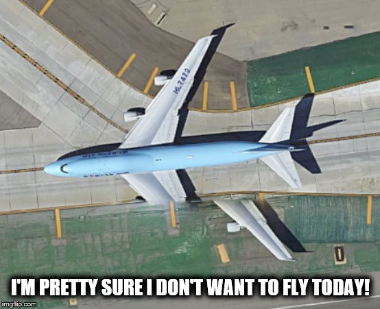 google earth fails | I'M PRETTY SURE I DON'T WANT TO FLY TODAY! | image tagged in epic fail,airplane,google,google maps | made w/ Imgflip meme maker