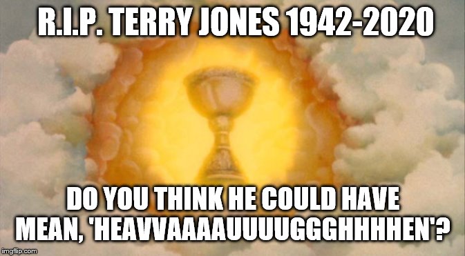 Monty Python founder finds Holy Grail. | R.I.P. TERRY JONES 1942-2020; DO YOU THINK HE COULD HAVE MEAN, 'HEAVVAAAAUUUUGGGHHHHEN'? | image tagged in monty python and the holy grail,monty python,rip,rest in peace,heaven | made w/ Imgflip meme maker