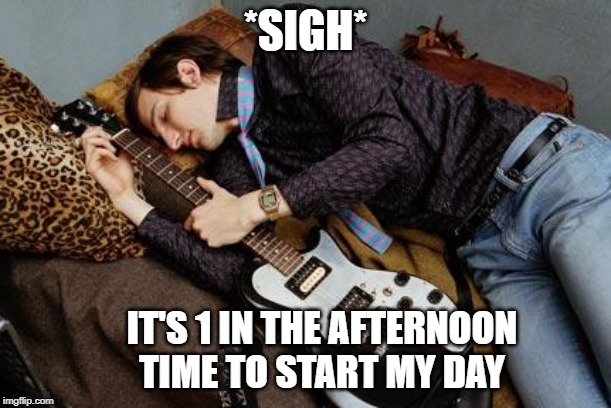 Guitarist meme | *SIGH*; IT'S 1 IN THE AFTERNOON TIME TO START MY DAY | image tagged in musician meme | made w/ Imgflip meme maker