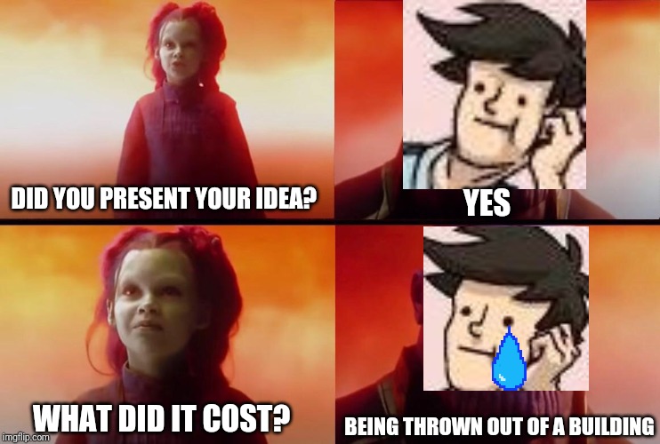 What did it cost? | DID YOU PRESENT YOUR IDEA? YES; WHAT DID IT COST? BEING THROWN OUT OF A BUILDING | image tagged in what did it cost | made w/ Imgflip meme maker