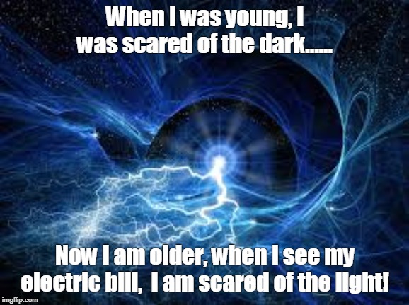 ELECTRICITY | When I was young, I was scared of the dark...... Now I am older, when I see my electric bill,  I am scared of the light! | image tagged in electricity | made w/ Imgflip meme maker