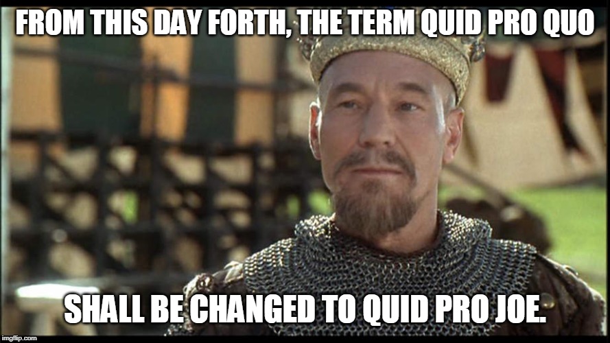 Patrick Stewart in Robin Hood: Men in Tights | FROM THIS DAY FORTH, THE TERM QUID PRO QUO SHALL BE CHANGED TO QUID PRO JOE. | image tagged in patrick stewart in robin hood men in tights | made w/ Imgflip meme maker