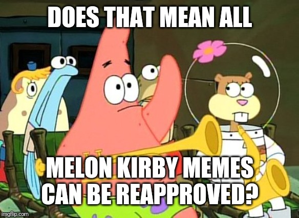 Patrick Raises Hand | DOES THAT MEAN ALL MELON KIRBY MEMES CAN BE REAPPROVED? | image tagged in patrick raises hand | made w/ Imgflip meme maker