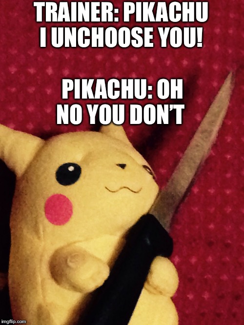 PIKACHU learned STAB! | TRAINER: PIKACHU I UNCHOOSE YOU! PIKACHU: OH NO YOU DON’T | image tagged in pikachu learned stab | made w/ Imgflip meme maker