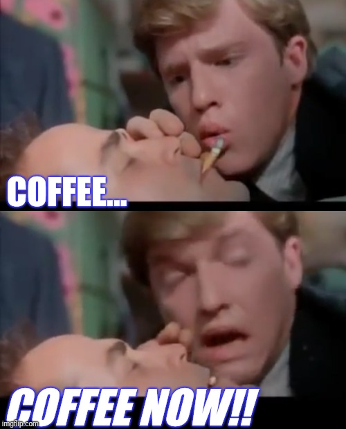 COFFEE... COFFEE NOW!! | made w/ Imgflip meme maker