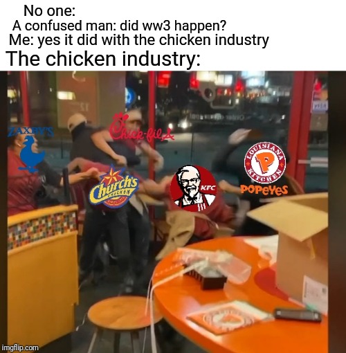 Ww3 chicken industry | A confused man: did ww3 happen? No one:; Me: yes it did with the chicken industry; The chicken industry: | image tagged in ww3,kfc,popeyes,chick fil a,no one | made w/ Imgflip meme maker