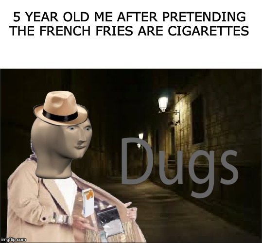 I made this new template. Im bad at photoshop. |  5 YEAR OLD ME AFTER PRETENDING THE FRENCH FRIES ARE CIGARETTES | image tagged in meme top,dugs,memes | made w/ Imgflip meme maker