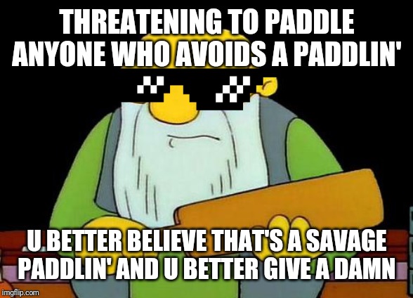 That's a paddlin' Meme | THREATENING TO PADDLE ANYONE WHO AVOIDS A PADDLIN'; U BETTER BELIEVE THAT'S A SAVAGE PADDLIN' AND U BETTER GIVE A DAMN | image tagged in memes,that's a paddlin',savage memes,funny memes,dank memes,funny | made w/ Imgflip meme maker