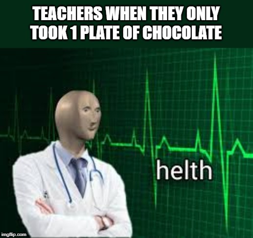 helth | TEACHERS WHEN THEY ONLY TOOK 1 PLATE OF CHOCOLATE | image tagged in helth | made w/ Imgflip meme maker