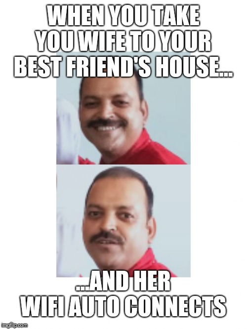 Suddenly realised | WHEN YOU TAKE YOU WIFE TO YOUR BEST FRIEND'S HOUSE... ...AND HER WIFI AUTO CONNECTS | image tagged in suddenly realised | made w/ Imgflip meme maker