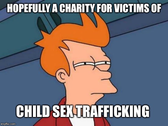 Futurama Fry Meme | HOPEFULLY A CHARITY FOR VICTIMS OF CHILD SEX TRAFFICKING | image tagged in memes,futurama fry | made w/ Imgflip meme maker