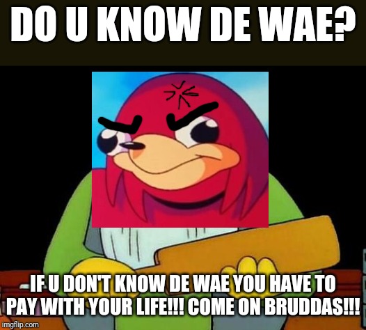 Do u know da wae ? Lolololololol XD | DO U KNOW DE WAE? IF U DON'T KNOW DE WAE YOU HAVE TO PAY WITH YOUR LIFE!!! COME ON BRUDDAS!!! | image tagged in memes,that's a paddlin',savage memes,dank memes,ugandan knuckles,funny | made w/ Imgflip meme maker