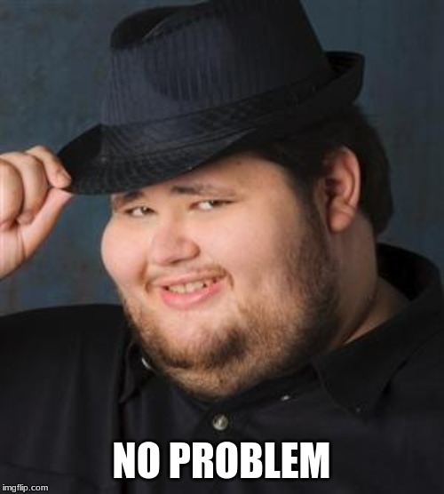 tips fedora | NO PROBLEM | image tagged in tips fedora | made w/ Imgflip meme maker