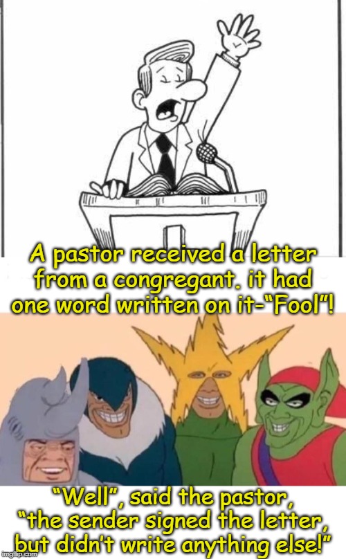 A pastor received a letter from a congregant. it had one word written on it-“Fool”! “Well”, said the pastor, “the sender signed the letter, but didn’t write anything else!” | image tagged in memes,me and the boys | made w/ Imgflip meme maker