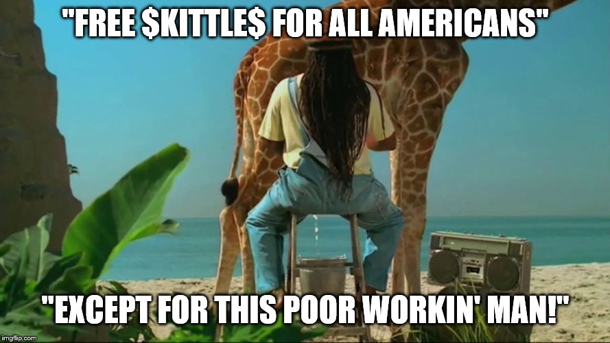 Sweat Shop Lands | "FREE $KITTLE$ FOR ALL AMERICANS"; "EXCEPT FOR THIS POOR WORKIN' MAN!" | image tagged in skittles rastaraffe,young,voters,free stuff,rich,socialism | made w/ Imgflip meme maker