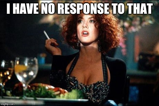 I have no response to that |  I HAVE NO RESPONSE TO THAT | image tagged in movies | made w/ Imgflip meme maker