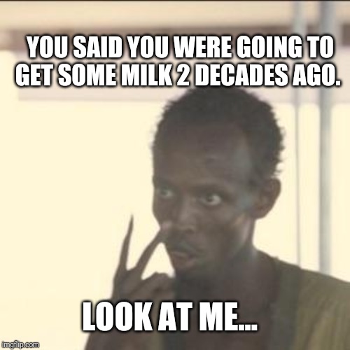 Look At Me Meme | YOU SAID YOU WERE GOING TO GET SOME MILK 2 DECADES AGO. LOOK AT ME... | image tagged in memes,look at me | made w/ Imgflip meme maker