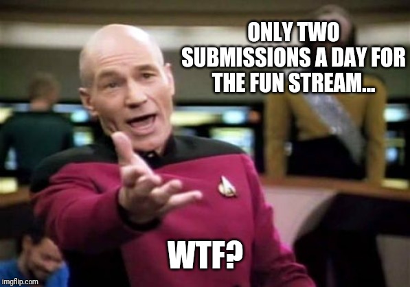 Picard Wtf Meme | ONLY TWO SUBMISSIONS A DAY FOR THE FUN STREAM... WTF? | image tagged in memes,picard wtf | made w/ Imgflip meme maker