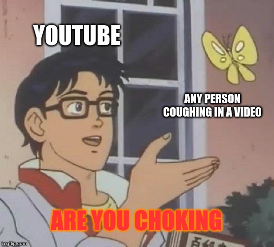 Is This A Pigeon | YOUTUBE; ANY PERSON COUGHING IN A VIDEO; ARE YOU CHOKING | image tagged in memes,is this a pigeon | made w/ Imgflip meme maker