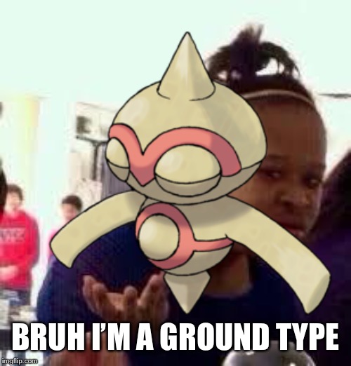 BRUH I’M A GROUND TYPE | made w/ Imgflip meme maker