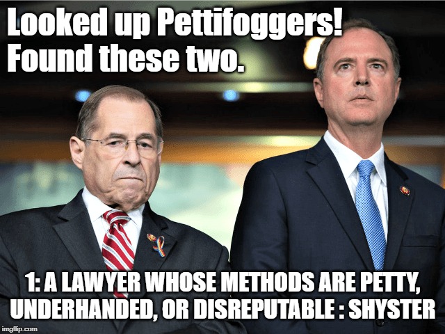 Pettifoggers | Looked up Pettifoggers!
Found these two. 1: A LAWYER WHOSE METHODS ARE PETTY, UNDERHANDED, OR DISREPUTABLE : SHYSTER | image tagged in nadler,shiffty,pettifoggers | made w/ Imgflip meme maker