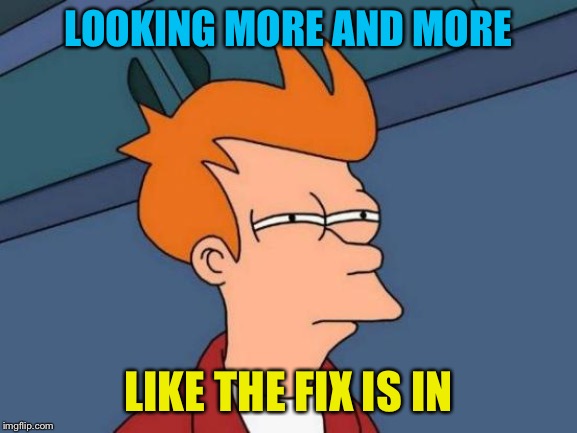 Futurama Fry Meme | LOOKING MORE AND MORE LIKE THE FIX IS IN | image tagged in memes,futurama fry | made w/ Imgflip meme maker