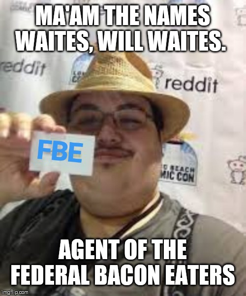 Will Waites fat | MA'AM THE NAMES WAITES, WILL WAITES. AGENT OF THE FEDERAL BACON EATERS | image tagged in bacon,obesity,bald,yo mamas so fat,america | made w/ Imgflip meme maker