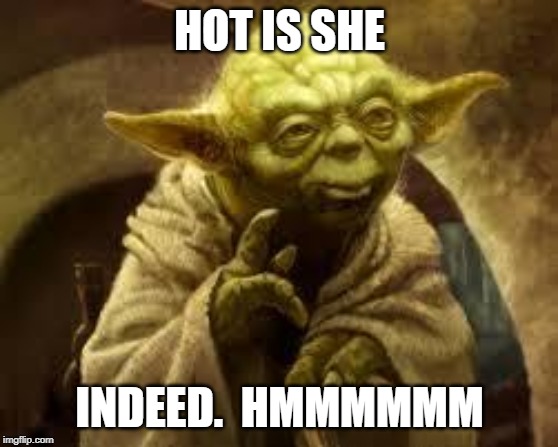 yoda | HOT IS SHE INDEED.  HMMMMMM | image tagged in yoda | made w/ Imgflip meme maker