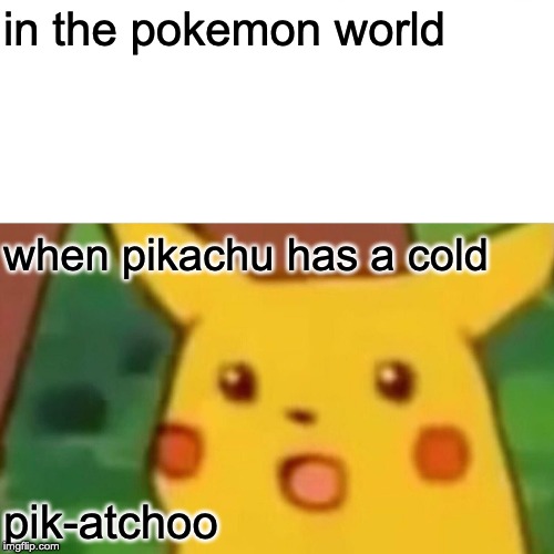 Surprised Pikachu | in the pokemon world; when pikachu has a cold; pik-atchoo | image tagged in memes,surprised pikachu | made w/ Imgflip meme maker