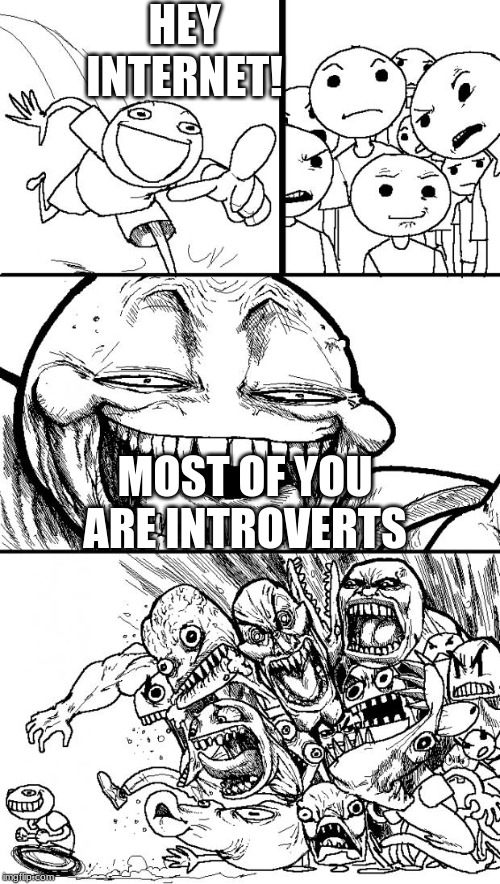 Hey Internet Meme | HEY INTERNET! MOST OF YOU ARE INTROVERTS | image tagged in memes,hey internet | made w/ Imgflip meme maker