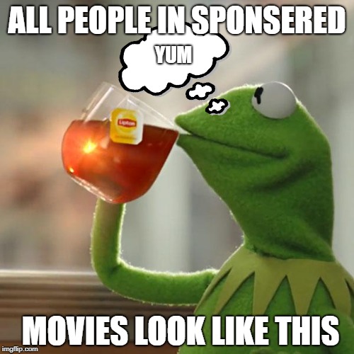 But That's None Of My Business Meme | ALL PEOPLE IN SPONSERED; YUM; MOVIES LOOK LIKE THIS | image tagged in memes,but thats none of my business,kermit the frog | made w/ Imgflip meme maker