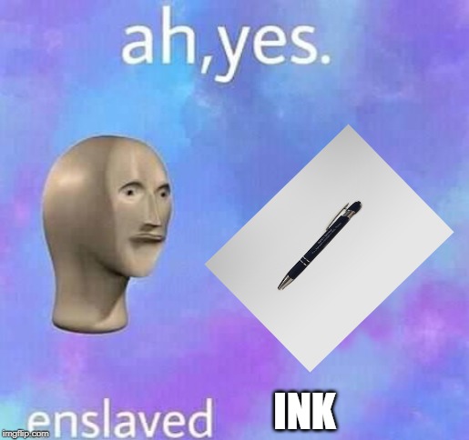 Ah yes,enslaved | INK | image tagged in ah yes enslaved | made w/ Imgflip meme maker