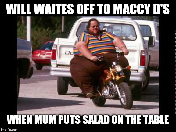 Will Waites Fat | WILL WAITES OFF TO MACCY D'S; WHEN MUM PUTS SALAD ON THE TABLE | image tagged in obese,mcdonalds,yummy,bald,america,pizza hut | made w/ Imgflip meme maker